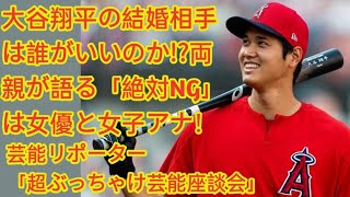 大谷翔平の結婚相手は誰がいいのか!?両親が語る「絶対NG」は女優と女子アナ！芸能リポーター「超ぶっちゃけ芸能座談会」