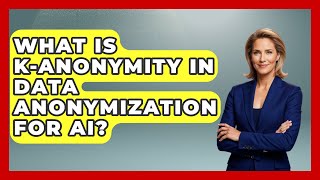 What Is K-anonymity In Data Anonymization For AI? - AI and Technology Law