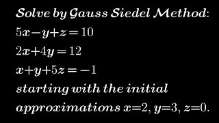 Solve by Gauss Siedel Method 5x-y+z= 10; 2x+4y= 12; x+y+5z= -1 with initial approx. x=2, y=3 and z=0