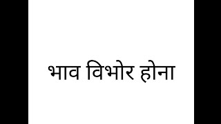 भाव विभोर होना, मुहावरे का अर्थ व वाक्यों में प्रयोग