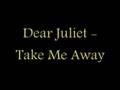 Dear Juliet - Take Me Away