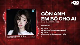 Giữ Anh Đi Để Nghe Nỗi Đau Thầm Thì Remix - Còn Anh Em Bỏ Cho Ai Remix - Ca Sĩ Giấu Mặt x H2O