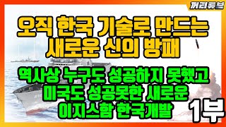 [1부] 오직 한국 기술로 새롭게 만드는 새로운 신의 방패 / 역사상 누구도 성공하지 못했고 미국도 성공못한 새로운 이지스함 한국 개발