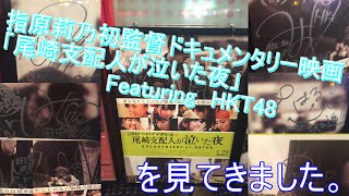 指原莉乃初監督ドキュメンタリー映画「尾崎支配人が泣いた夜」Featuring　HKT48を見てきました。