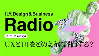 【ILY, Design \u0026 Business Radio #UIUXdesign】UXとUIはどのように評価するべき？評価手法と方針を考えよう！