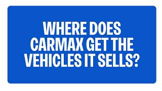 Where Does CarMax Get The Vehicles It Sells? | CarMax FAQs