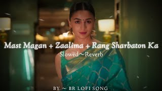 Mast Magan + Zaalima+ Rang Sharbaton Ka(slowed+reverb+ lofi) | Arijitsingh | Atifaslam | BRLOFISONG