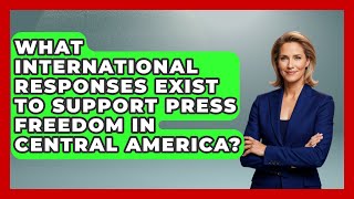 What International Responses Exist to Support Press Freedom in Central America?