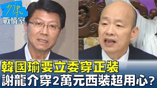 韓國瑜要立委穿正裝 謝龍介穿2萬元西裝超用心？少康戰情室 20240601