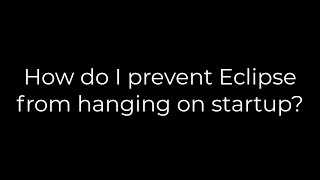 Java :How do I prevent Eclipse from hanging on startup?(5solution)