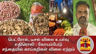 பெட்ரோல், டீசல் விலை உயர்வு எதிரொலி : கோயம்பேடு சந்தையில் காய்கறிகள் விலை ஏற்றம்  | Koyambedu Market