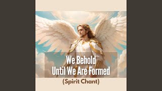 We Behold Until We Formed (Spirit Chant)