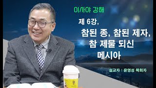 윤영성 - 이사야강해 6강 : 참된 종, 참된 제자,  참 제물 되신 메시아