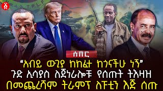 ‹‹አብይ ውጊያ ከከፈተ ከጎናችሁ ነኝ›› | ጉድ ኢሳያስ ለጀነራሎቹ የሰጡት ትእዛዝ | በመጨረሻም ትራምፕ ለፑቲን እጅ ሰጡ | Ethiopia