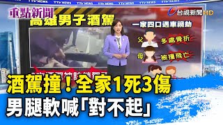 酒駕撞！全家1死3傷 男腿軟喊「對不起」【重點新聞】-20211227