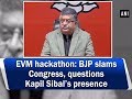 EVM hackathon: BJP slams Congress, questions Kapil Sibal’s presence - ANI News