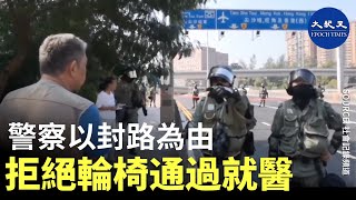 (字幕) 警察封路拒絕坐輪椅的病人前往醫院，旁邊的市民說人行道明明就可以走，防暴警察突然發飆，大聲斥責市民不知路被封，不要浪費大家的時間。