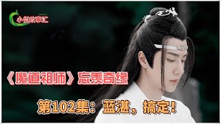 《魔道祖师》忘羡奇缘，第102集：蓝湛，搞定！