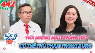 Bác Sĩ Nói Gì #442 | Chữa mãi không hết hôi miệng? Có thể bạn đang bỏ sót “thủ phạm” trong bụng!