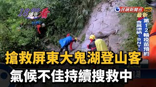 搶救屏東大鬼湖登山客 氣候不佳持續搜救中－民視新聞