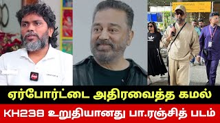 சென்னை ஏர்போர்ட்டை அதிரவைத்த கமல்🔥 Kamal Haasan Stuns Airport.. KH238 Kamal Pa Ranjith Movie Final?