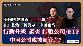 【堅離地政經・馮智政 🇺🇸🇨🇳】行動升級，美國國會調查指數公司及ETF發行商MSCI和貝萊德，中國企業或被斷資金？