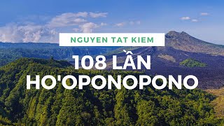 108 LẦN HO'OPONOPONO ( Tiếng Việt ) Chữa Lành Tiềm Thức đạt tới Không Giới Hạn.