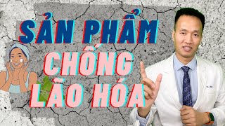 Các nhóm sản phẩm chống LÃO HÓA hiệu quả| Dr Hiếu