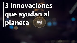 3 Innovaciones que ayudan al planeta | Ideas que mejoran al mundo