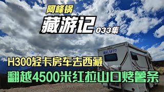 H300轻卡房车走214，翻越红拉山饿了在4500米地方烤薯条