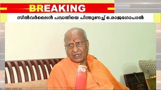 കേരളീയത്തിൽ പങ്കെടുത്തതിന് പിന്നാലെ സിൽവർലൈൻ പദ്ധതിയേയും പിന്തുണച്ച് ഒ രാജഗോപാൽ