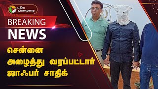 #BREAKING | சென்னை அழைத்து வரப்பட்டார் ஜாஃபர் சாதிக் | Jaffer Sadiq | DMK | PTT