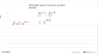 Hitunglah operasi bilangan pangkat berikut. 11^-3 :11^-4