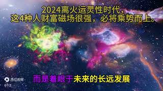 2024离火运灵性时代，这4种人财富磁场很强，必将乘势而上。