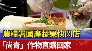 農糧署國產蔬果快閃店 「尚青」作物直購回家