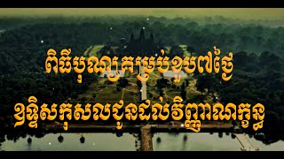 ពីធីបុណ្យខួបគម្រប់៧ថ្ងៃ ឧទ្ទិសកុសលជូនដល់វិញ្ញាណក្ខន្ធ មហាឧបាសកពុទ្ធសាសនូបត្ថម្ភក៍ សាង សម