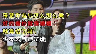 宋慧乔婚纱怎么那么美？好的婚纱就像婚姻：就算结了婚，也不忘自己是谁