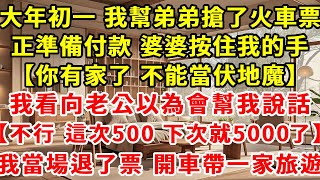 大年初一，我幫弟弟搶了火車票，正準備付款，婆婆按住我的手【妳有家了，不能當伏地魔】我看向老公以為會幫我說話【不行，這次500，下次就5000了】我當場退了票，開車帶一家旅遊。#現實情感 #婆媳關係 #