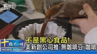 不是黑心食品! 美國新創公司推「無咖啡豆」咖啡｜十點不一樣20211127