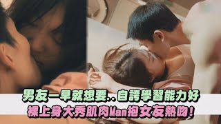 【好害羞】男友一早就想要..自誇學習能力好 裸上身大秀肌肉Man抱女友熱吻!(紫燁/梁曉龍/咕咚咕咚喜歡你)｜完全娛樂