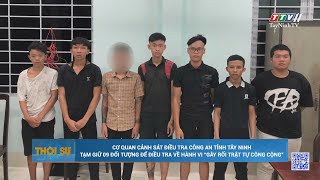 CQCSĐT Công an tỉnh Tây Ninh tạm giữ 09 đối tượng để điều tra về hành vi Gây rối trật tự công cộng