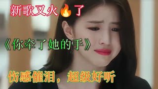 新歌又火🔥了《你牵了她的手》伤感催泪，句句入心，超级好听。【雨花石】