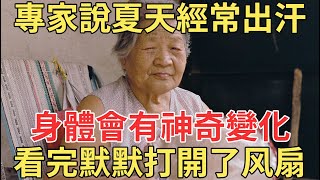 專家說夏天經常出汗，身體會出現驚人變化，看完的退休人默默打開了风扇！【中老年講堂】