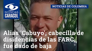 Alias 'Cabuyo', cabecilla de disidencias de las FARC, fue dado de baja en Antioquia