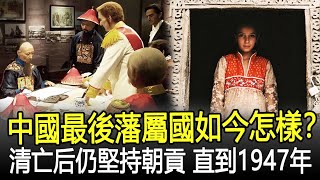 中國最後“藩屬國”如今怎樣？清朝滅亡后仍堅持朝貢，直到1947年才結束！#清朝#藩屬國#歷史#奇聞#考古#文物#國寶#歷史風雲天下