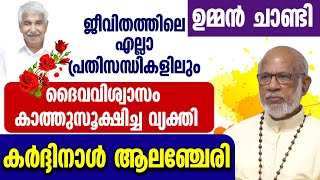 ഉമ്മന്‍ ചാണ്ടി എല്ലാ പ്രതിസന്ധികളിലും ദൈവവിശ്വാസം കാത്തുസൂക്ഷിച്ച വ്യക്തി...കര്‍ദ്ദിനാള്‍ ആലഞ്ചേരി