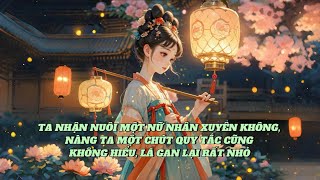 [FULL] TA NHẬN NUÔI MỘT NỮ NHÂN XUYÊN KHÔNG, NÀNG TA MỘT CHÚT QUY TẮC CŨNG KHÔNG HIỂU ...