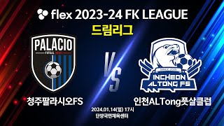 flex 2023-24 FK LEAGUE 드림리그 청주팔라시오FS vs 인천ALTong풋살클럽 - 2024.01.14