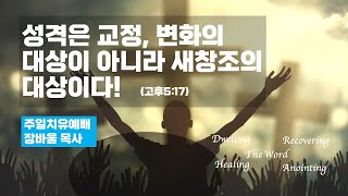 성격은 교정, 변화의 대상이 아니라 새창조의 대상이다(고후5:17)_기름부음예배_장바울목사