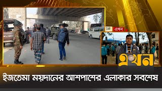 ইজতেমা ময়দানের আশপাশের এলাকার সবশেষ | Gazipur News | Ekhon TV